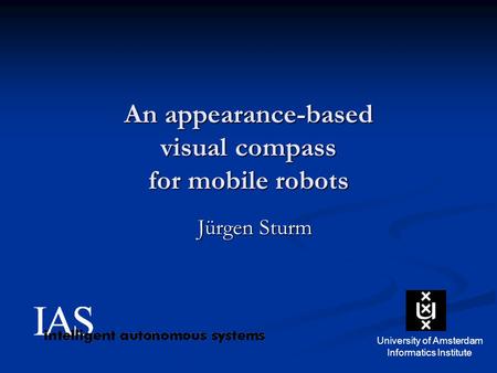 An appearance-based visual compass for mobile robots Jürgen Sturm University of Amsterdam Informatics Institute.