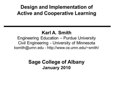 Design and Implementation of Active and Cooperative Learning Karl A. Smith Engineering Education – Purdue University Civil Engineering - University of.