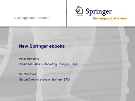 Springeronline.com New Springer ebooks Peter Hendriks President Sales & Marketing Springer STM Dr. Olaf Ernst Global Director e-books Springer STM.