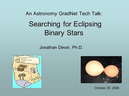 An Astronomy GradNet Tech Talk: Searching for Eclipsing Binary Stars Jonathan Devor, Ph.D. October 20, 2008.