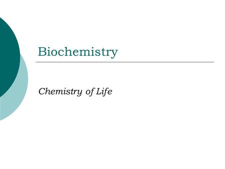 Biochemistry Chemistry of Life General Chemistry  Elements: Substances that cannot be broken down chemically into simpler substances.