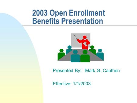 2003 Open Enrollment Benefits Presentation Presented By: Mark G. Cauthen Effective: 1/1/2003.