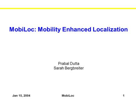 Jan 15, 2004MobiLoc1 MobiLoc: Mobility Enhanced Localization Prabal Dutta Sarah Bergbreiter.