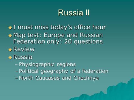 Russia II  I must miss today’s office hour  Map test: Europe and Russian Federation only: 20 questions  Review  Russia –Physiographic regions –Political.