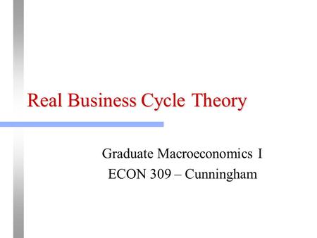 Real Business Cycle Theory Graduate Macroeconomics I ECON 309 – Cunningham.