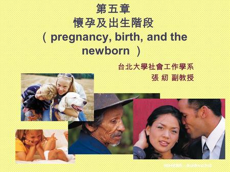96HBSE—Ashford 3rd 第五章 懷孕及出生階段 （ pregnancy, birth, and the newborn ） 台北大學社會工作學系 張 紉 副教授.
