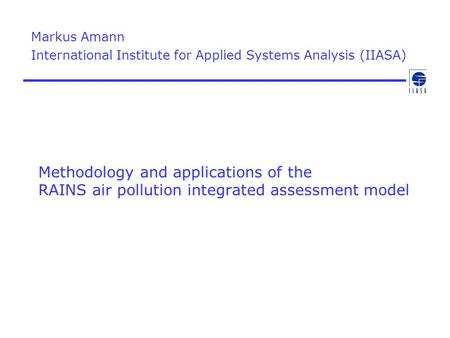 Methodology and applications of the RAINS air pollution integrated assessment model Markus Amann International Institute for Applied Systems Analysis (IIASA)