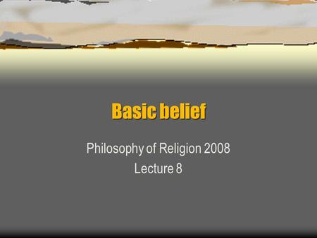 Basic belief Philosophy of Religion 2008 Lecture 8.
