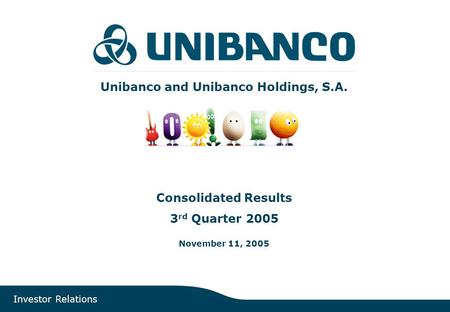 Investor Relations | page 1 Unibanco and Unibanco Holdings, S.A. Consolidated Results 3 rd Quarter 2005 November 11, 2005 Investor Relations.