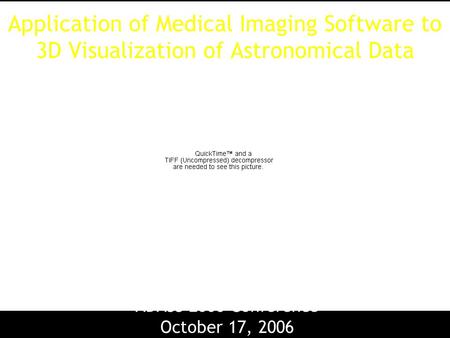 Application of Medical Imaging Software to 3D Visualization of Astronomical Data Michelle Borkin Alyssa Goodman, Mike Halle, Doug Alan ADASS 2006 Conference.