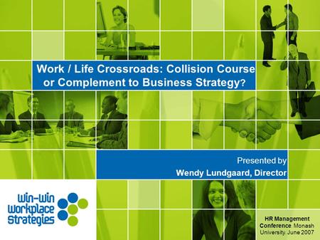 Work / Life Crossroads: Collision Course or Complement to Business Strategy ? Presented by Wendy Lundgaard, Director HR Management Conference, Monash University.
