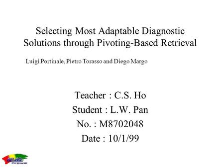 Luigi Portinale, Pietro Torasso and Diego Margo Selecting Most Adaptable Diagnostic Solutions through Pivoting-Based Retrieval Teacher : C.S. Ho Student.