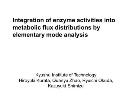 Integration of enzyme activities into metabolic flux distributions by elementary mode analysis Kyushu Institute of Technology Hiroyuki Kurata, Quanyu Zhao,