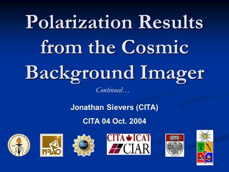 Polarization Results from the Cosmic Background Imager Steven T. Myers Jonathan Sievers (CITA) CITA 04 Oct. 2004 Continued…