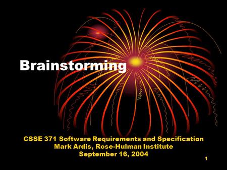 1 Brainstorming CSSE 371 Software Requirements and Specification Mark Ardis, Rose-Hulman Institute September 16, 2004.