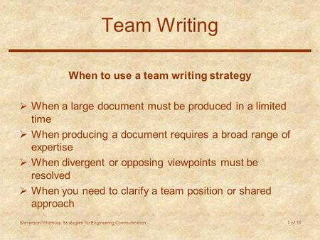 Stevenson/Whitmore: Strategies for Engineering Communication 1 of 11 Team Writing When to use a team writing strategy  When a large document must be produced.