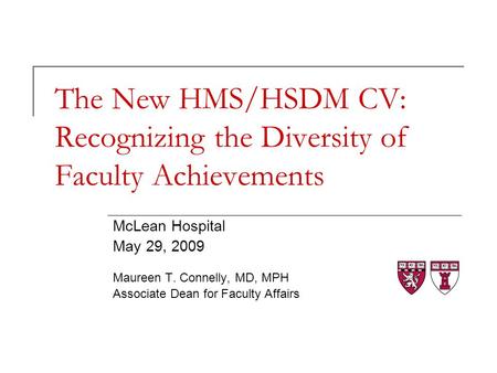 The New HMS/HSDM CV: Recognizing the Diversity of Faculty Achievements McLean Hospital May 29, 2009 Maureen T. Connelly, MD, MPH Associate Dean for Faculty.