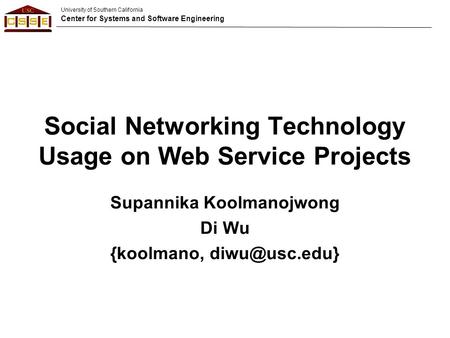 University of Southern California Center for Systems and Software Engineering Social Networking Technology Usage on Web Service Projects Supannika Koolmanojwong.