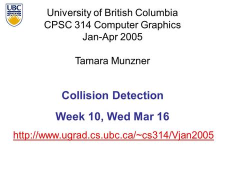 University of British Columbia CPSC 314 Computer Graphics Jan-Apr 2005 Tamara Munzner  Collision Detection Week.