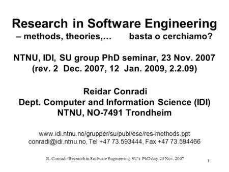 R. Conradi: Research in Software Engineering, SU's PhD day, 23 Nov. 2007 1 Research in Software Engineering – methods, theories,… basta o cerchiamo? NTNU,