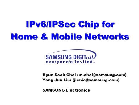 IPv6/IPSec Chip for Home & Mobile Networks Hyun Seok Choi Yong Jun Lim SAMSUNG Electronics.