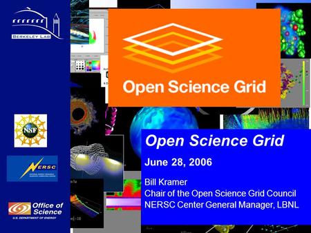 Open Science Grid June 28, 2006 Bill Kramer Chair of the Open Science Grid Council NERSC Center General Manager, LBNL.