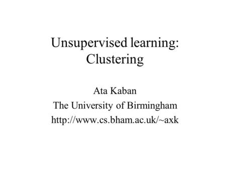 Unsupervised learning: Clustering Ata Kaban The University of Birmingham