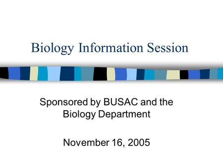 Biology Information Session Sponsored by BUSAC and the Biology Department November 16, 2005.
