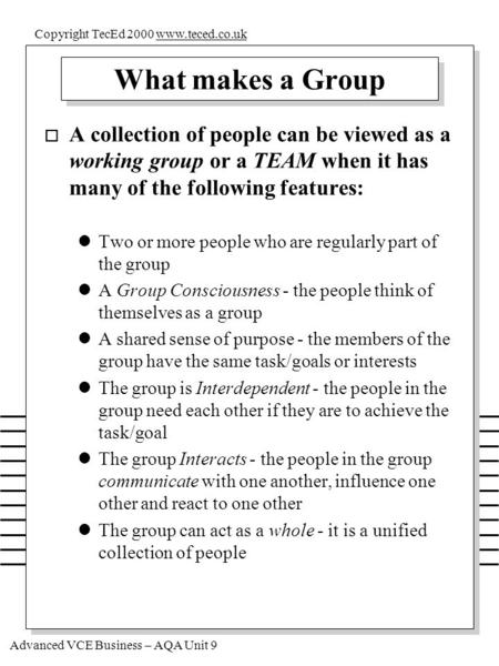 Advanced VCE Business – AQA Unit 9 Copyright TecEd 2000 www.teced.co.ukwww.teced.co.uk What makes a Group o A collection of people can be viewed as a working.