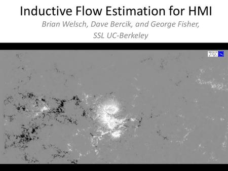 Inductive Flow Estimation for HMI Brian Welsch, Dave Bercik, and George Fisher, SSL UC-Berkeley.