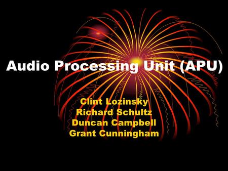 Audio Processing Unit (APU) Clint Lozinsky Richard Schultz Duncan Campbell Grant Cunningham.