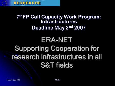 Helsinki Sept 2007 S.Galés ERA-NET Supporting Cooperation for research infrastructures in all S&T fields 7 th FP Call Capacity Work Program: Infrastructures.