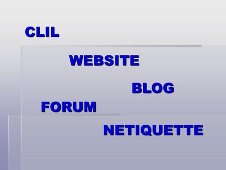 CLIL WEBSITE BLOG FORUM NETIQUETTE. What is CLIL? It means Content and Language Integrated Learning and it is a methodology which aims at having students.