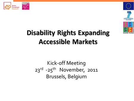 Disability Rights Expanding Accessible Markets Kick-off Meeting 23 rd -25 th November, 2011 Brussels, Belgium.