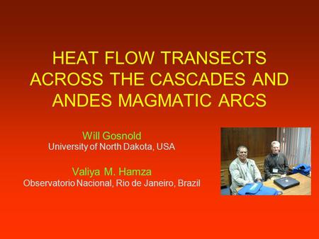 HEAT FLOW TRANSECTS ACROSS THE CASCADES AND ANDES MAGMATIC ARCS Will Gosnold University of North Dakota, USA Valiya M. Hamza Observatorio Nacional, Rio.