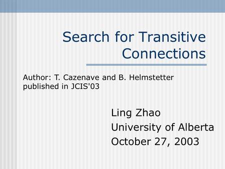 Search for Transitive Connections Ling Zhao University of Alberta October 27, 2003 Author: T. Cazenave and B. Helmstetter published in JCIS'03.