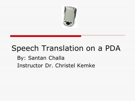 Speech Translation on a PDA By: Santan Challa Instructor Dr. Christel Kemke.