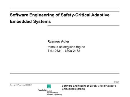 Slide 1 Software Engineering of Safety-Critical Adaptive Embedded Systems Copyright © Fraunhofer IESE 2007 Software Engineering of Safety-Critical Adaptive.
