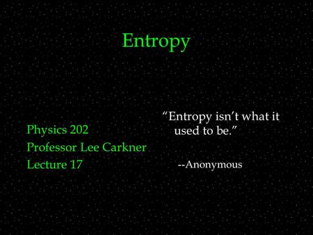 Entropy Physics 202 Professor Lee Carkner Lecture 17 “Entropy isn’t what it used to be.” --Anonymous.