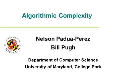 Algorithmic Complexity Nelson Padua-Perez Bill Pugh Department of Computer Science University of Maryland, College Park.