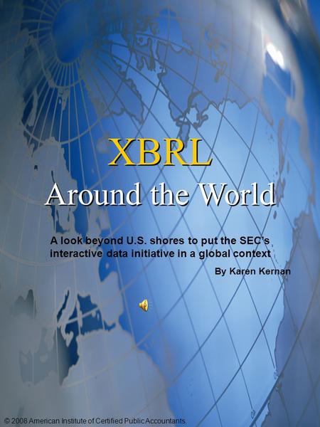 XBRL Around the World XBRL Around the World A look beyond U.S. shores to put the SEC’s interactive data initiative in a global context By Karen Kernan.