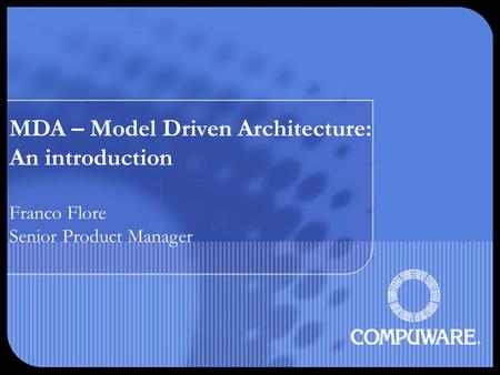 MDA – Model Driven Architecture: An introduction Franco Flore Senior Product Manager.