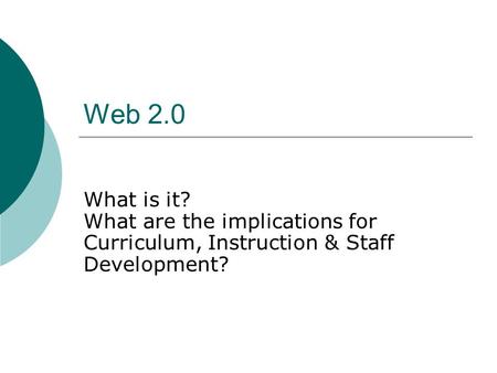 Web 2.0 What is it? What are the implications for Curriculum, Instruction & Staff Development?