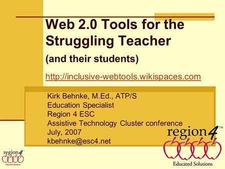 Web 2.0 Tools for the Struggling Teacher (and their students) Kirk Behnke, M.Ed., ATP/S Education Specialist Region 4 ESC Assistive Technology Cluster.