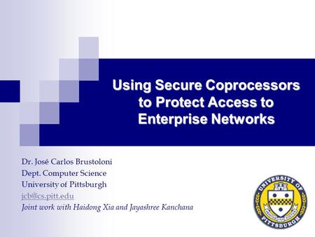 Using Secure Coprocessors to Protect Access to Enterprise Networks Dr. José Carlos Brustoloni Dept. Computer Science University of Pittsburgh