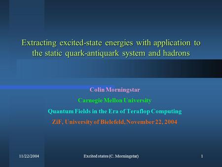 11/22/2004Excited states (C. Morningstar)1 Extracting excited-state energies with application to the static quark-antiquark system and hadrons Colin Morningstar.