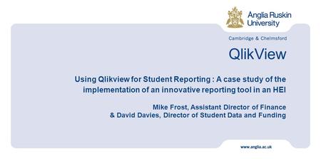 QlikView Using Qlikview for Student Reporting : A case study of the implementation of an innovative reporting tool in an HEI Mike Frost, Assistant Director.
