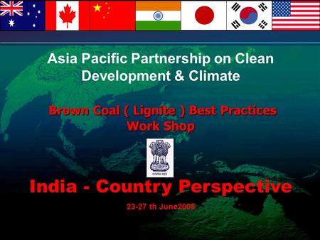 Asia Pacific Partnership on Clean Development & Climate Brown Coal ( Lignite ) Best Practices Work Shop India - Country Perspective 23-27 th June2008.