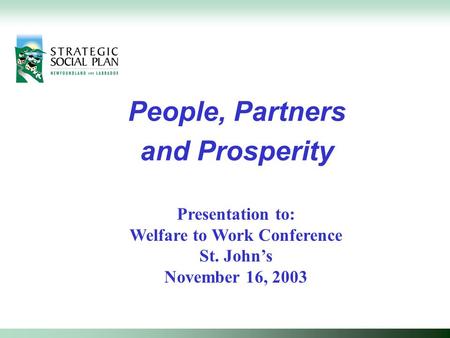 People, Partners and Prosperity Presentation to: Welfare to Work Conference St. John’s November 16, 2003.