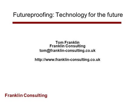 Franklin Consulting Futureproofing: Technology for the future Tom Franklin Franklin Consulting